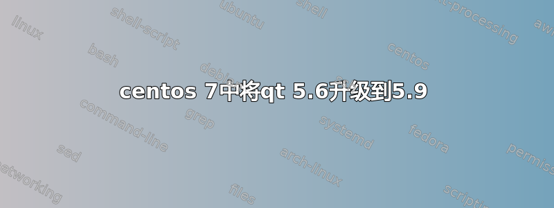 centos 7中将qt 5.6升级到5.9