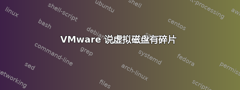 VMware 说虚拟磁盘有碎片