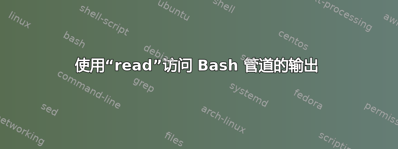 使用“read”访问 Bash 管道的输出