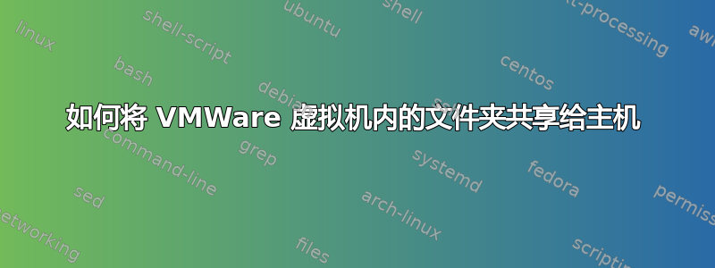 如何将 VMWare 虚拟机内的文件夹共享给主机