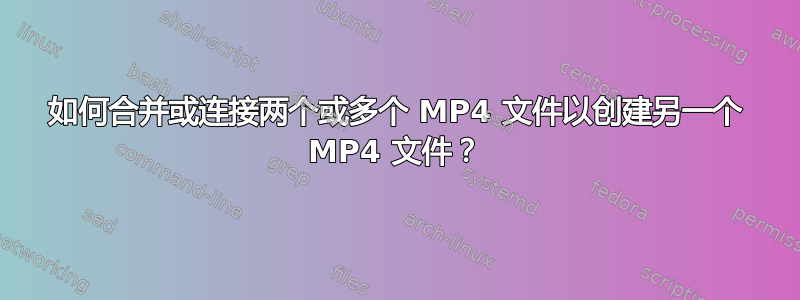 如何合并或连接两个或多个 MP4 文件以创建另一个 MP4 文件？