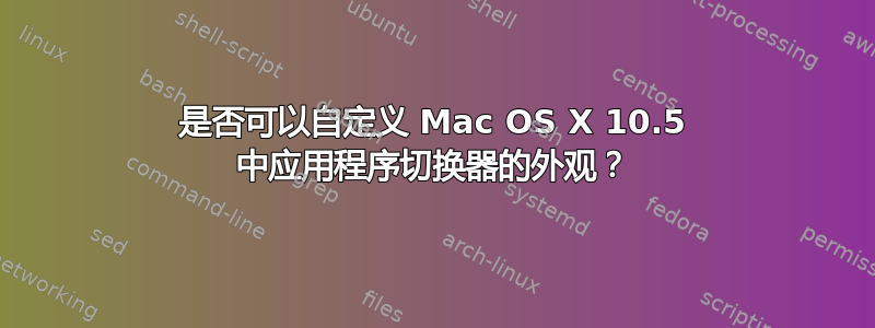 是否可以自定义 Mac OS X 10.5 中应用程序切换器的外观？