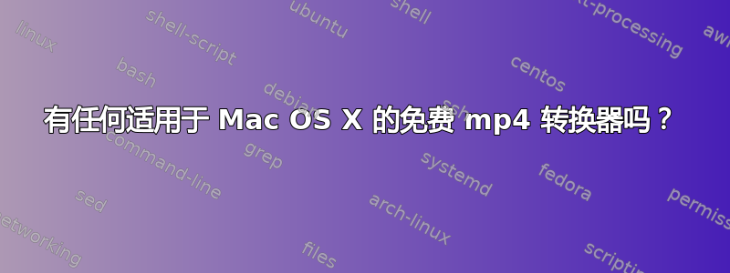 有任何适用于 Mac OS X 的免费 mp4 转换器吗？