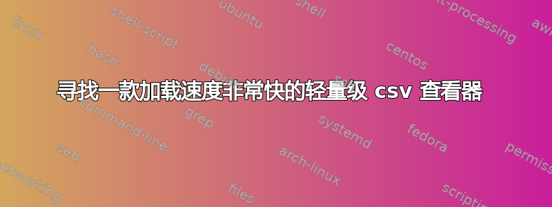 寻找一款加载速度非常快的轻量级 csv 查看器 