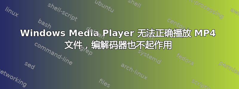 Windows Media Player 无法正确播放 MP4 文件，编解码器也不起作用