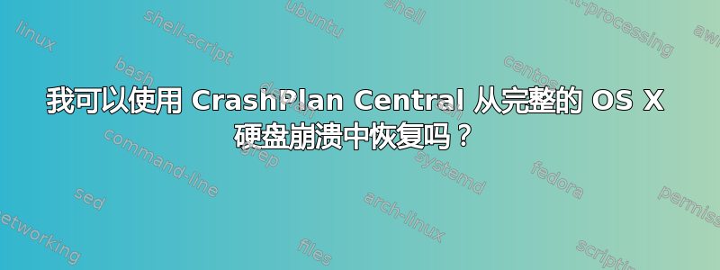 我可以使用 CrashPlan Central 从完整的 OS X 硬盘崩溃中恢复吗？