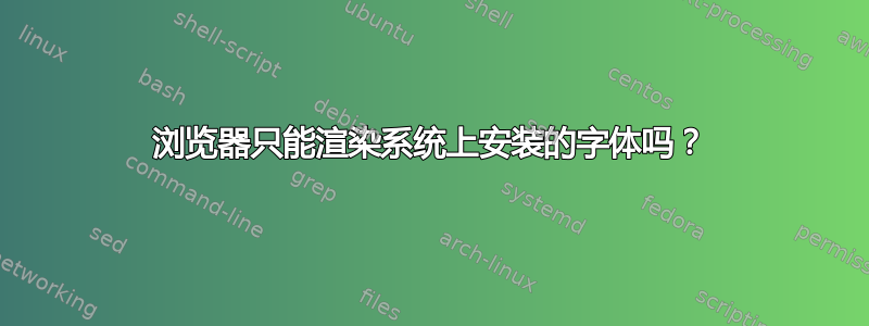 浏览器只能渲染系统上安装的字体吗？