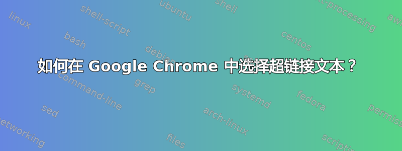 如何在 Google Chrome 中选择超链接文本？