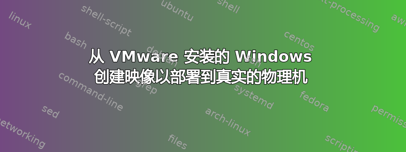 从 VMware 安装的 Windows 创建映像以部署到真实的物理机