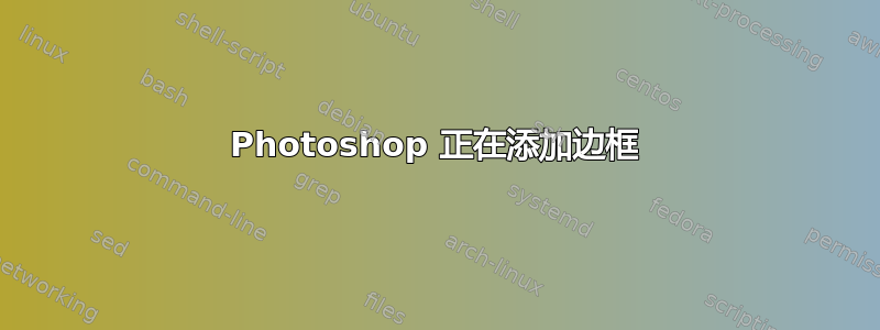 Photoshop 正在添加边框