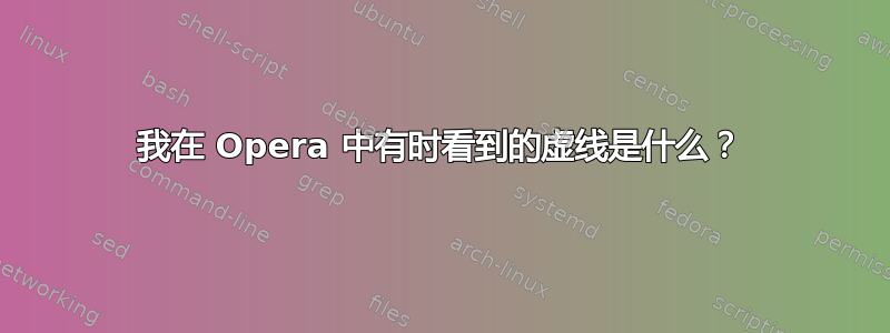 我在 Opera 中有时看到的虚线是什么？