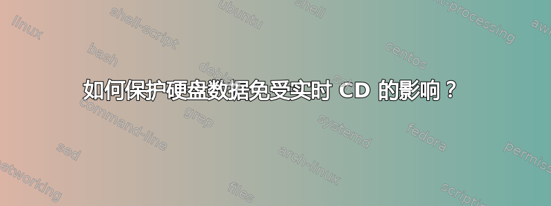 如何保护硬盘数据免受实时 CD 的影响？