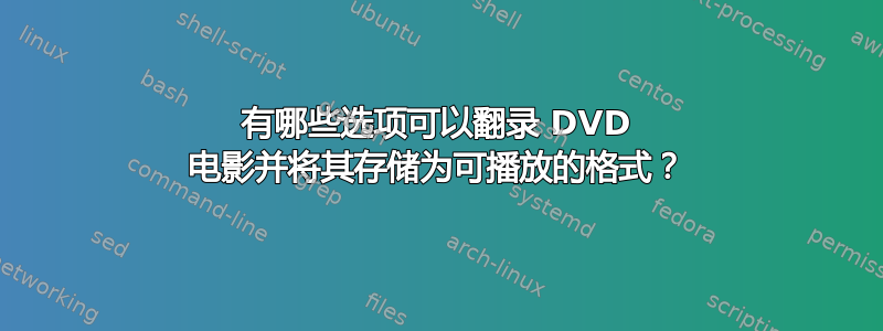 有哪些选项可以翻录 DVD 电影并将其存储为可播放的格式？