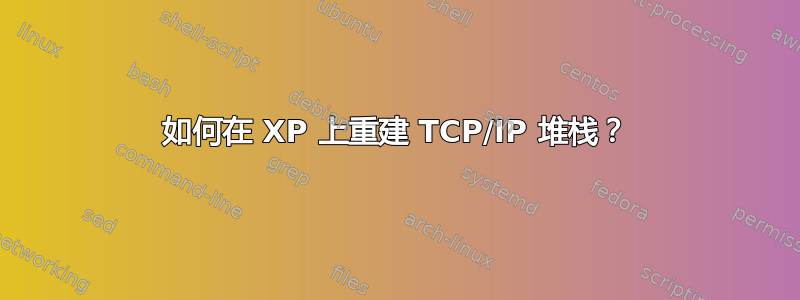 如何在 XP 上重建 TCP/IP 堆栈？