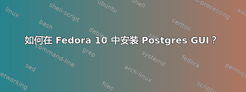 如何在 Fedora 10 中安装 Postgres GUI？