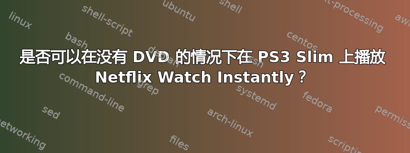 是否可以在没有 DVD 的情况下在 PS3 Slim 上播放 Netflix Watch Instantly？