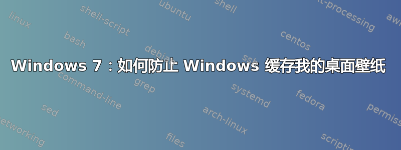 Windows 7：如何防止 Windows 缓存我的桌面壁纸