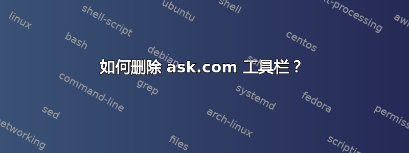 如何删除 ask.com 工具栏？