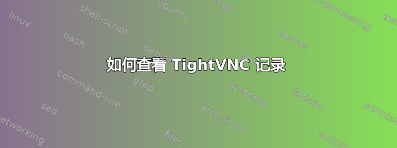 如何查看 TightVNC 记录