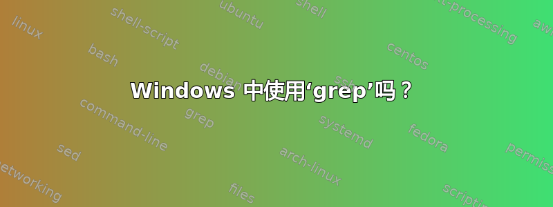 Windows 中使用‘grep’吗？