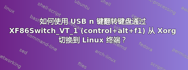 如何使用 USB n 键翻转键盘通过 XF86Switch_VT_1 (control+alt+f1) 从 Xorg 切换到 Linux 终端？