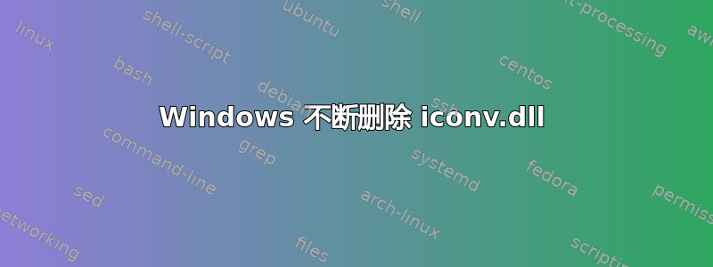 Windows 不断删除 iconv.dll