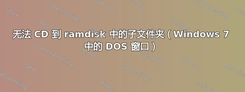 无法 CD 到 ramdisk 中的子文件夹（Windows 7 中的 DOS 窗口）