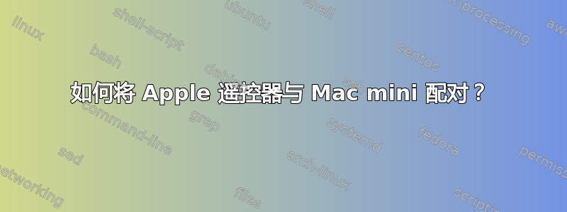 如何将 Apple 遥控器与 Mac mini 配对？