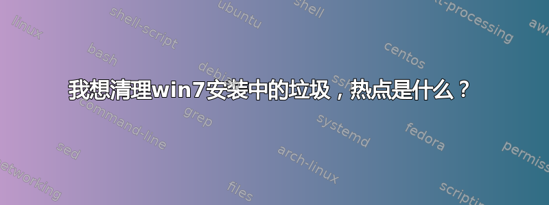 我想清理win7安装中的垃圾，热点是什么？