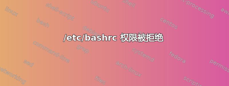 /etc/bashrc 权限被拒绝