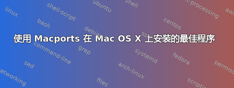 使用 Macports 在 Mac OS X 上安装的最佳程序 