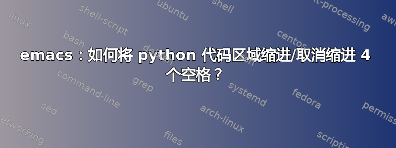 emacs：如何将 python 代码区域缩进/取消缩进 4 个空格？