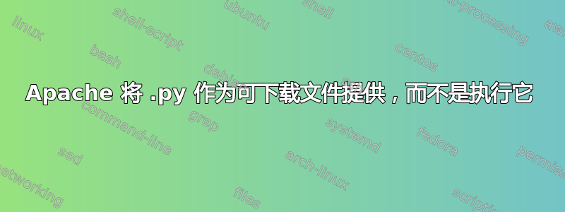 Apache 将 .py 作为可下载文件提供，而不是执行它