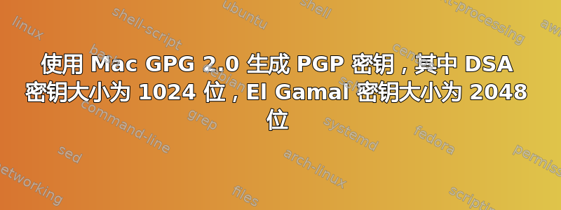 使用 Mac GPG 2.0 生成 PGP 密钥，其中 DSA 密钥大小为 1024 位，El Gamal 密钥大小为 2048 位