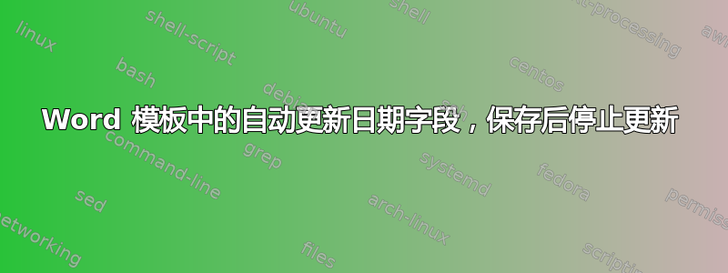 Word 模板中的自动更新日期字段，保存后停止更新