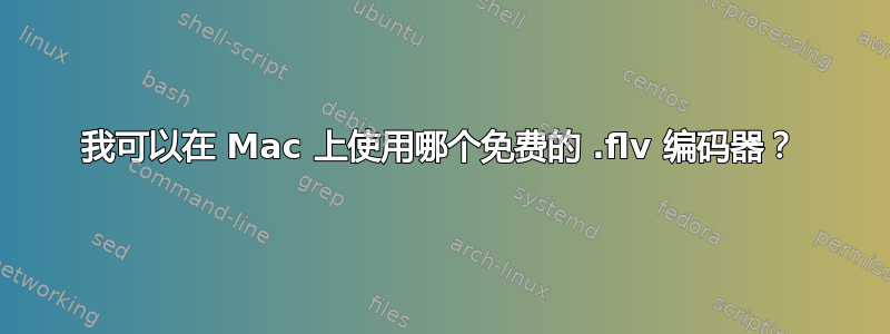 我可以在 Mac 上使用哪个免费的 .flv 编码器？