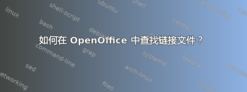 如何在 OpenOffice 中查找链接文件？