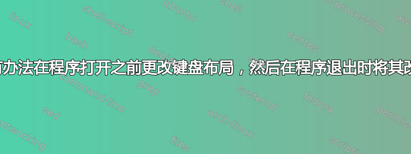 有没有办法在程序打开之前更改键盘布局，然后在程序退出时将其改回？