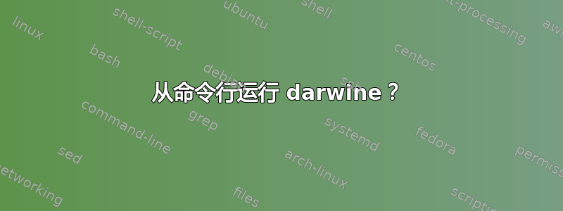 从命令行运行 darwine？