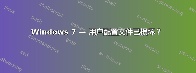 Windows 7 — 用户配置文件已损坏？