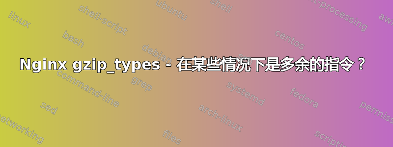 Nginx gzip_types - 在某些情况下是多余的指令？