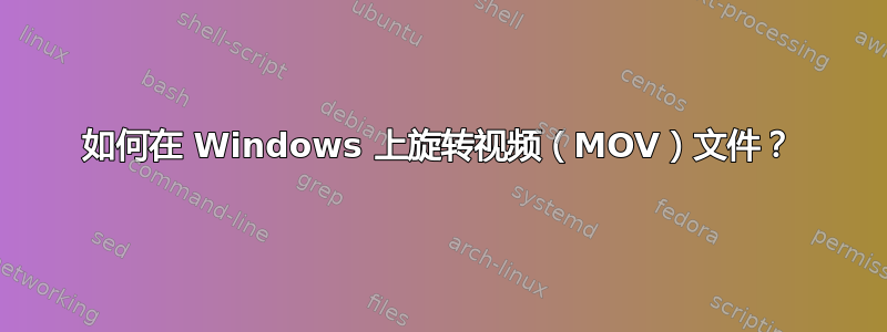 如何在 Windows 上旋转视频（MOV）文件？