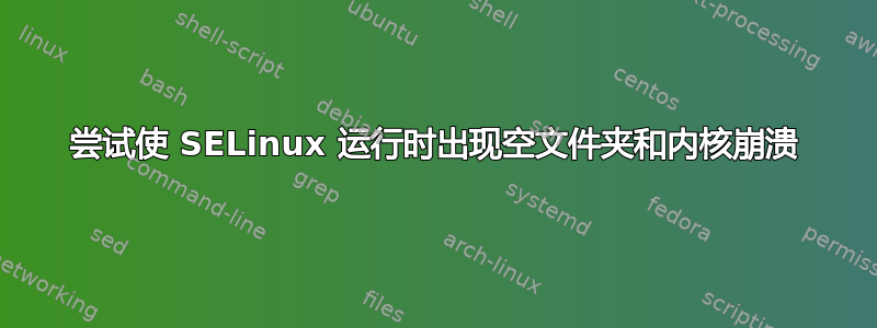 尝试使 SELinux 运行时出现空文件夹和内核崩溃