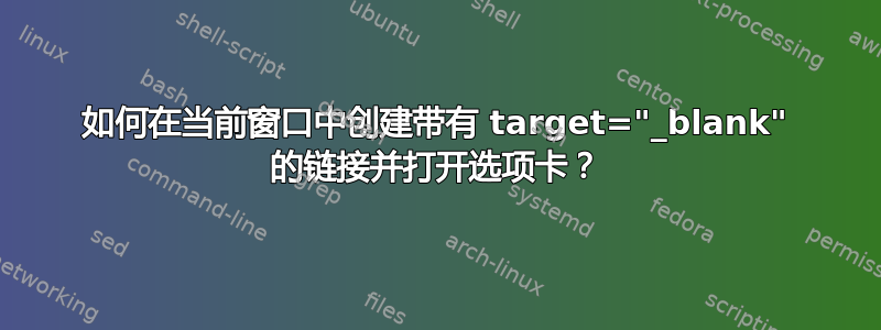 如何在当前窗口中创建带有 target="_blank" 的链接并打开选项卡？