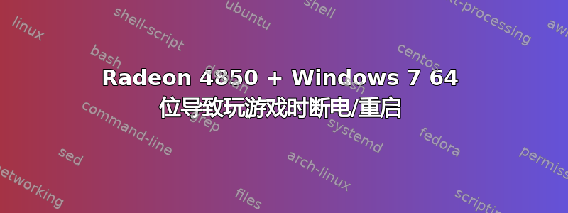 Radeon 4850 + Windows 7 64 位导致玩游戏时断电/重启