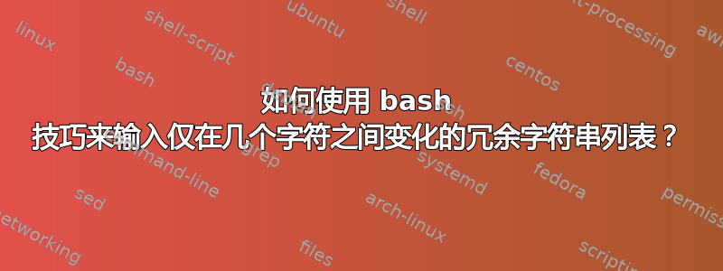 如何使用 bash 技巧来输入仅在几个字符之间变化的冗余字符串列表？