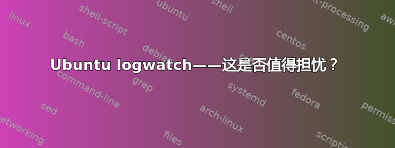 Ubuntu logwatch——这是否值得担忧？