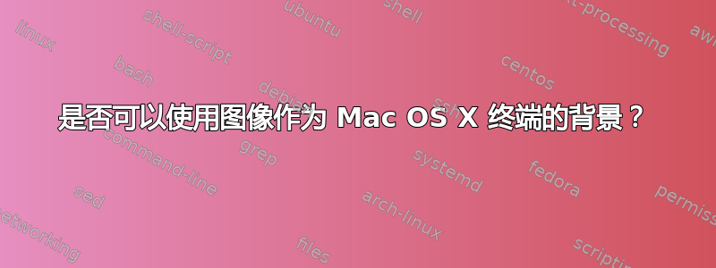 是否可以使用图像作为 Mac OS X 终端的背景？