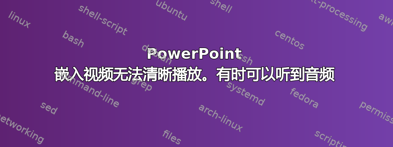 PowerPoint 嵌入视频无法清晰播放。有时可以听到音频