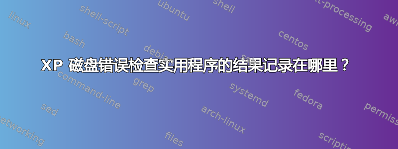 XP 磁盘错误检查实用程序的结果记录在哪里？